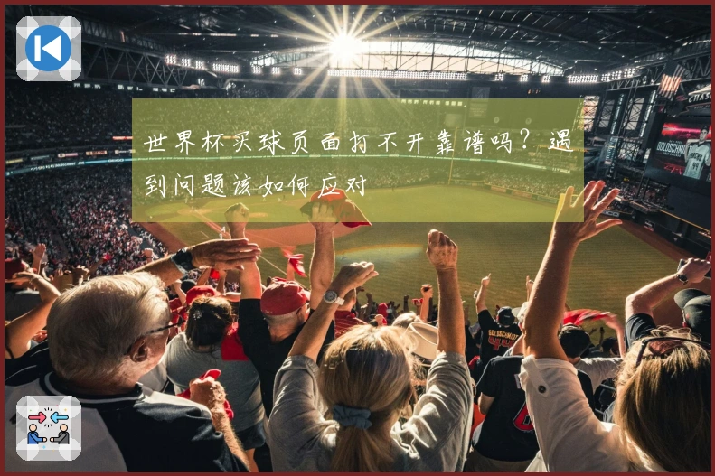 世界杯买球页面打不开靠谱吗？遇到问题该如何应对