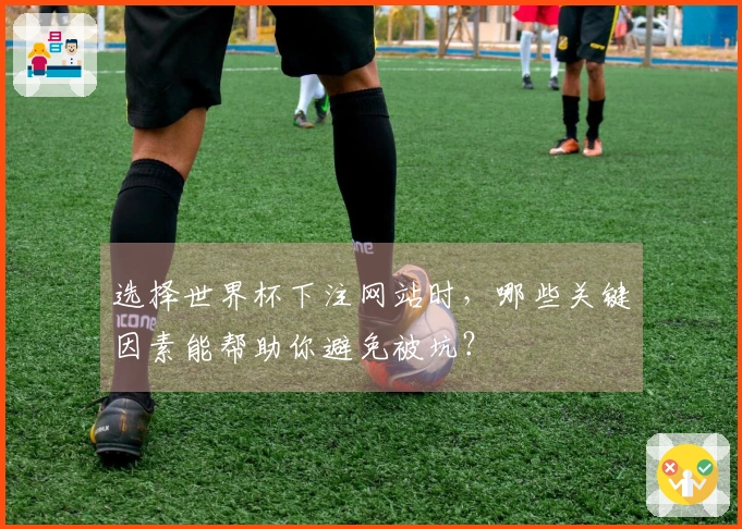 选择世界杯下注网站时，哪些关键因素能帮助你避免被坑？