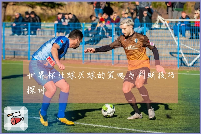 世界杯让球买球的策略与判断技巧探讨