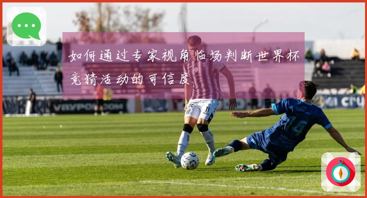 如何通过专家视角临场判断世界杯竞猜活动的可信度