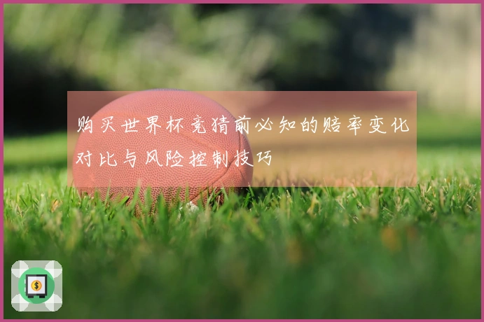 购买世界杯竞猜前必知的赔率变化对比与风险控制技巧