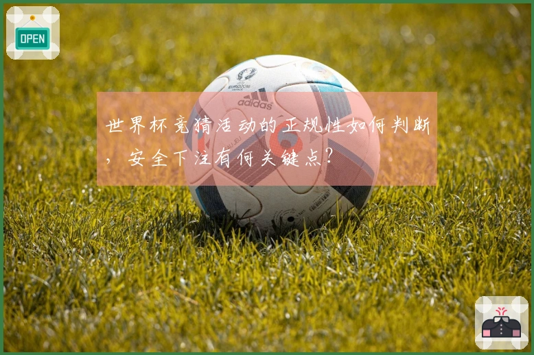 世界杯竞猜活动的正规性如何判断，安全下注有何关键点？