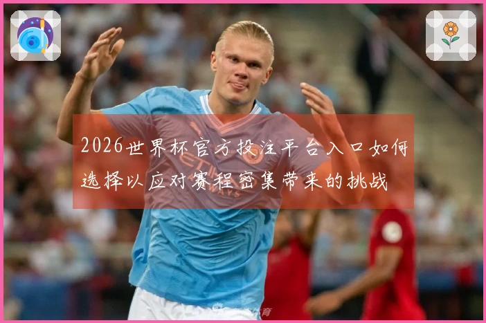 2026世界杯官方投注平台入口如何选择以应对赛程密集带来的挑战