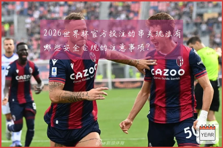 2026世界杯官方投注的串关玩法有哪些安全合规的注意事项？