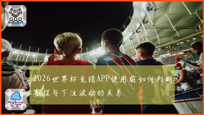 2026世界杯竞猜APP使用前如何判断赛程与下注波动的关系