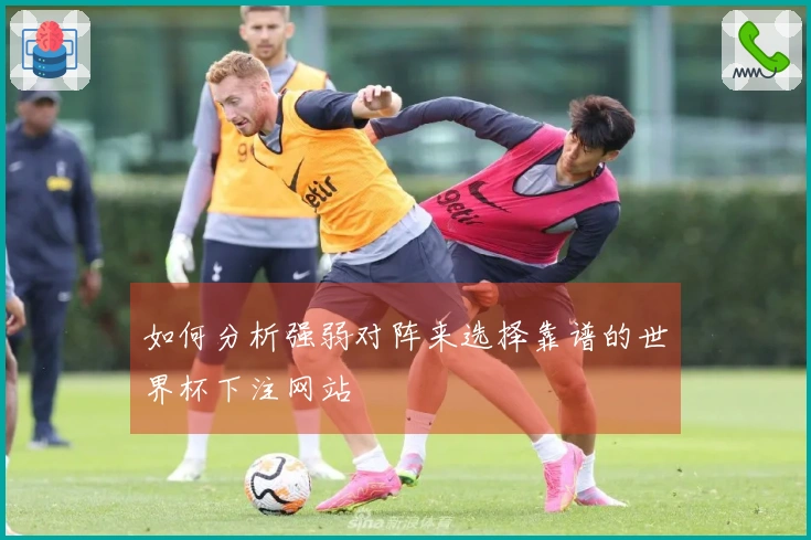 如何分析强弱对阵来选择靠谱的世界杯下注网站