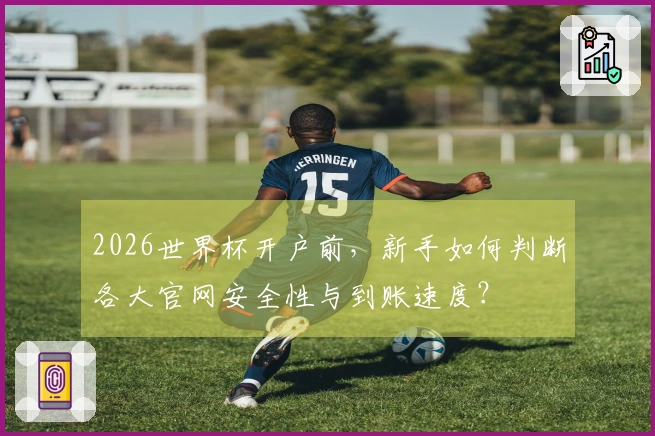 2026世界杯开户前，新手如何判断各大官网安全性与到账速度？