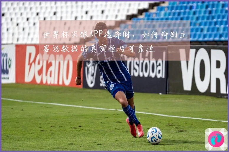 世界杯买球APP选择时，如何辨别主客场数据的真实性与可靠性