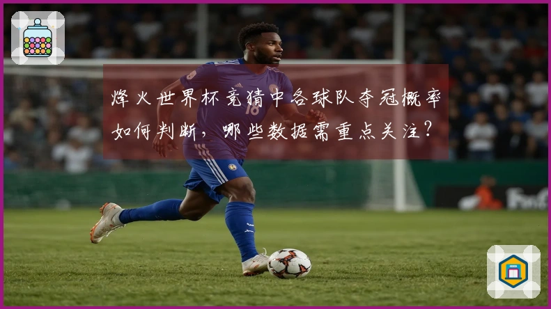 烽火世界杯竞猜中各球队夺冠概率如何判断，哪些数据需重点关注？