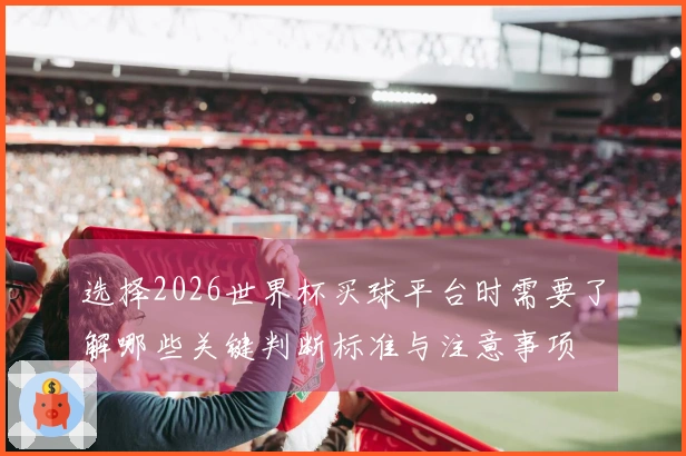 选择2026世界杯买球平台时需要了解哪些关键判断标准与注意事项