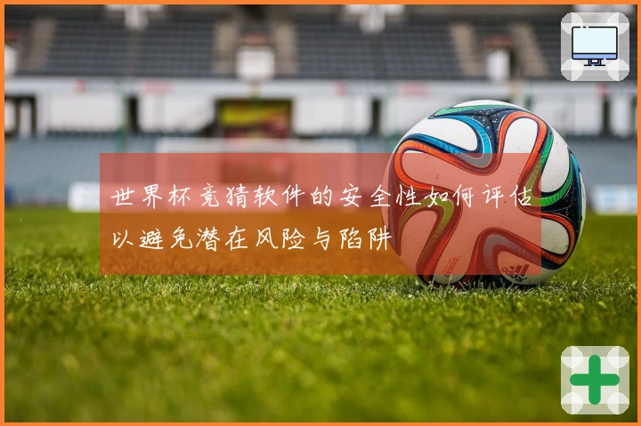 世界杯竞猜软件的安全性如何评估以避免潜在风险与陷阱