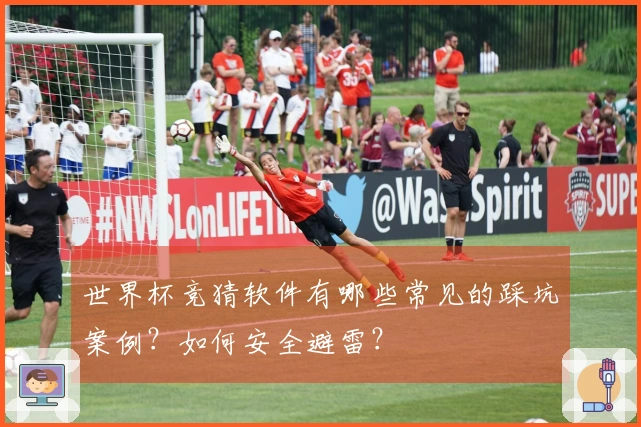 世界杯竞猜软件有哪些常见的踩坑案例？如何安全避雷？