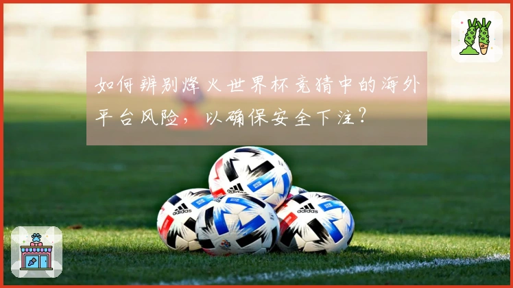 如何辨别烽火世界杯竞猜中的海外平台风险,以确保安全下注?