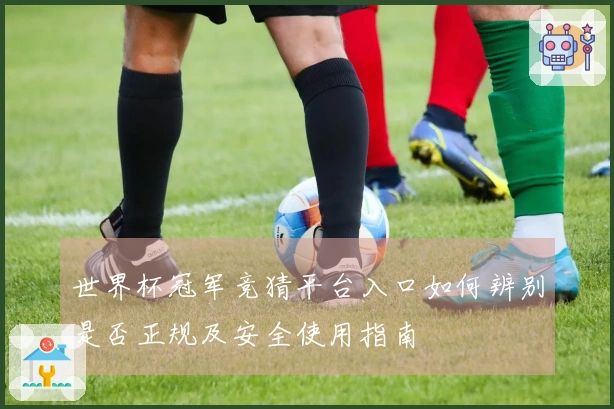 世界杯冠军竞猜平台入口如何辨别是否正规及安全使用指南