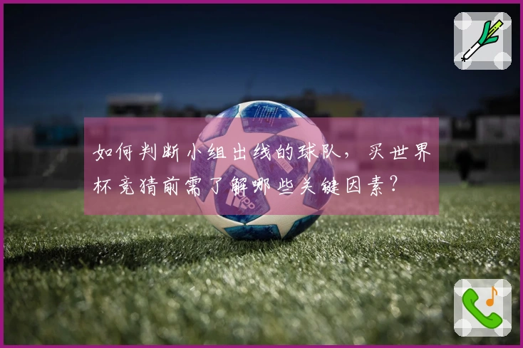 如何判断小组出线的球队，买世界杯竞猜前需了解哪些关键因素？