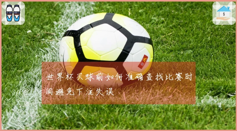 世界杯买球前如何准确查找比赛时间避免下注失误