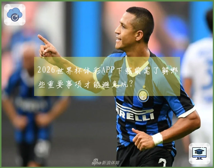 2026世界杯体彩APP下载前需了解哪些重要事项才能避免坑？