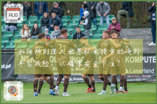 如何辨别烽火世界杯竞猜中的海外平台风险，以确保安全下注？