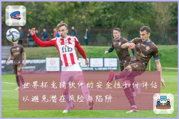 世界杯竞猜软件的安全性如何评估以避免潜在风险与陷阱
