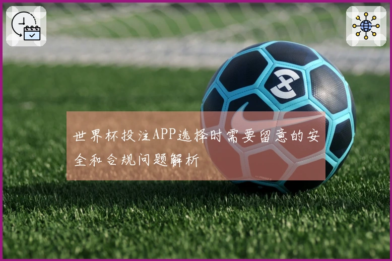 世界杯投注APP选择时需要留意的安全和合规问题解析