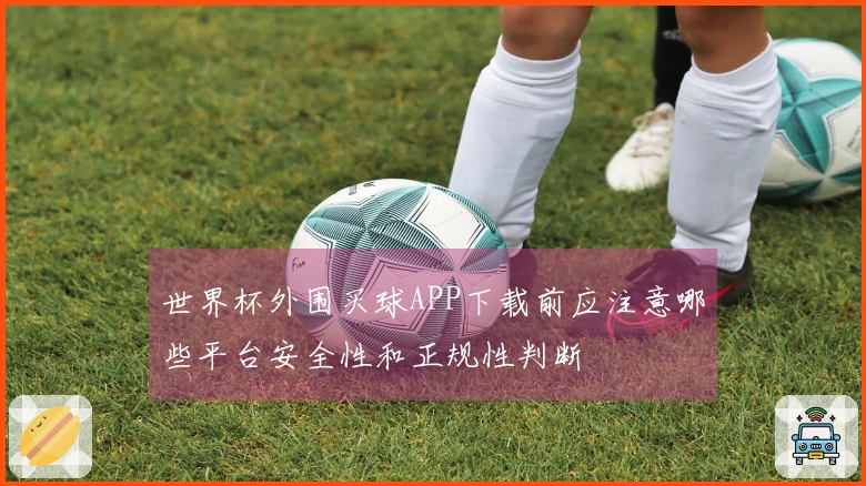 世界杯外围买球APP下载前应注意哪些平台安全性和正规性判断