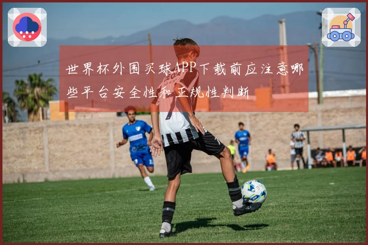 世界杯外围买球APP下载前应注意哪些平台安全性和正规性判断