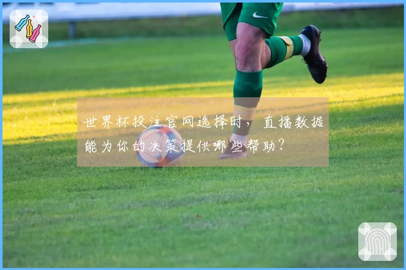 世界杯投注官网选择时，直播数据能为你的决策提供哪些帮助？