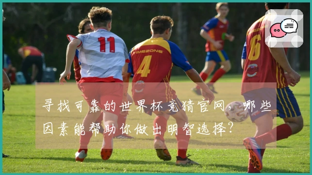 寻找可靠的世界杯竞猜官网，哪些因素能帮助你做出明智选择？