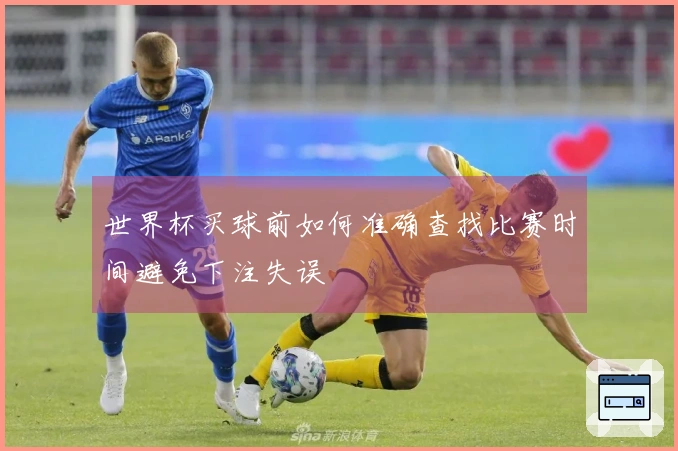 世界杯买球前如何准确查找比赛时间避免下注失误