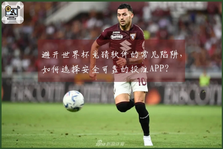 避开世界杯竞猜软件的常见陷阱，如何选择安全可靠的投注APP？