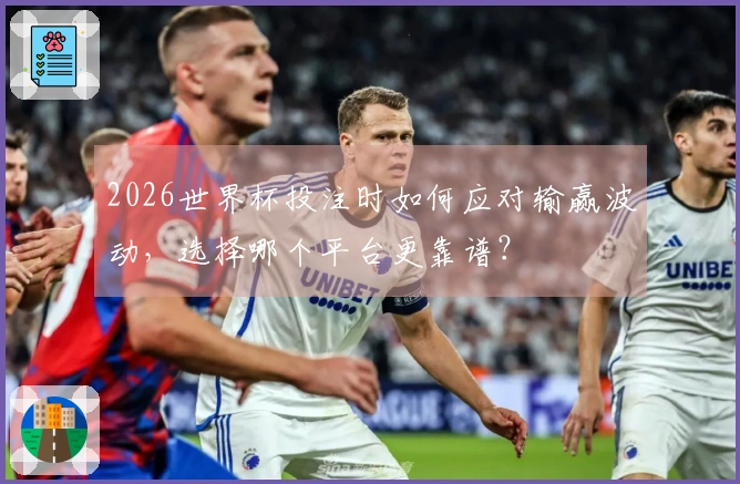 2026世界杯投注时如何应对输赢波动，选择哪个平台更靠谱？