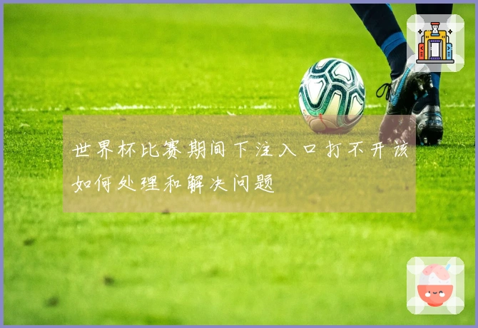 世界杯比赛期间下注入口打不开该如何处理和解决问题