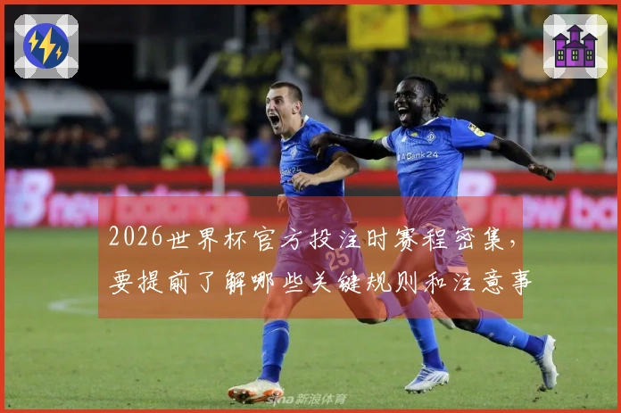 2026世界杯官方投注时赛程密集，要提前了解哪些关键规则和注意事项？